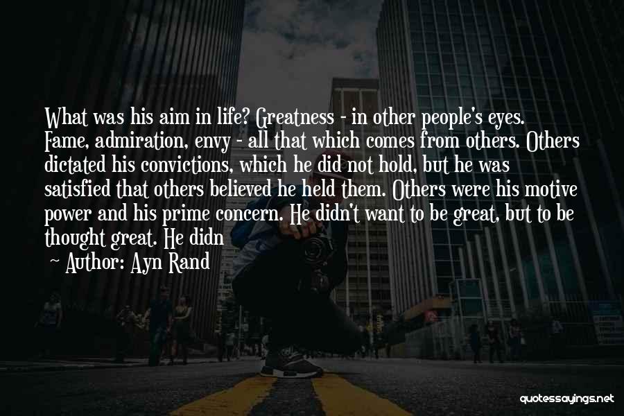 Ayn Rand Quotes: What Was His Aim In Life? Greatness - In Other People's Eyes. Fame, Admiration, Envy - All That Which Comes