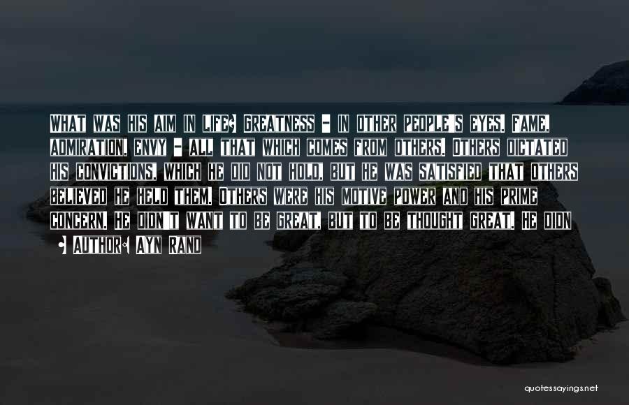 Ayn Rand Quotes: What Was His Aim In Life? Greatness - In Other People's Eyes. Fame, Admiration, Envy - All That Which Comes