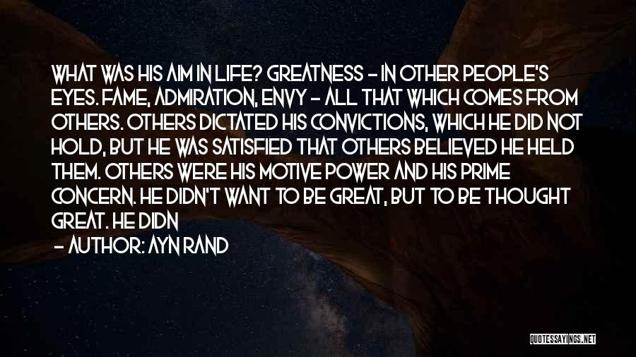 Ayn Rand Quotes: What Was His Aim In Life? Greatness - In Other People's Eyes. Fame, Admiration, Envy - All That Which Comes