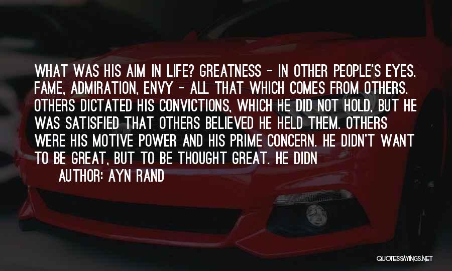 Ayn Rand Quotes: What Was His Aim In Life? Greatness - In Other People's Eyes. Fame, Admiration, Envy - All That Which Comes