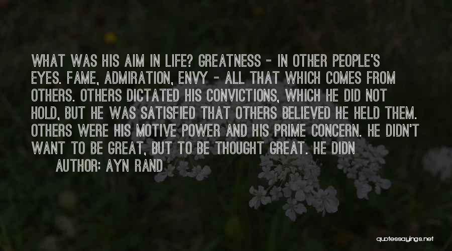 Ayn Rand Quotes: What Was His Aim In Life? Greatness - In Other People's Eyes. Fame, Admiration, Envy - All That Which Comes