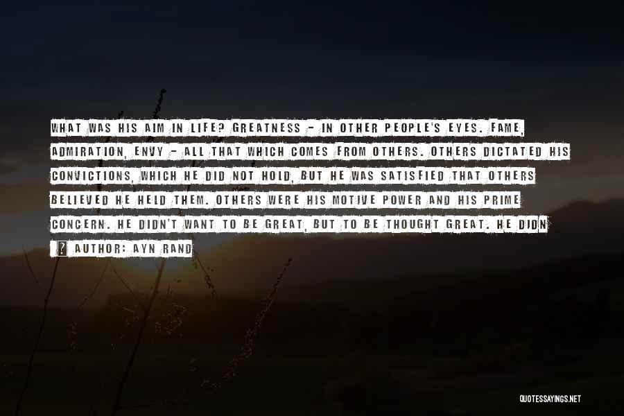 Ayn Rand Quotes: What Was His Aim In Life? Greatness - In Other People's Eyes. Fame, Admiration, Envy - All That Which Comes