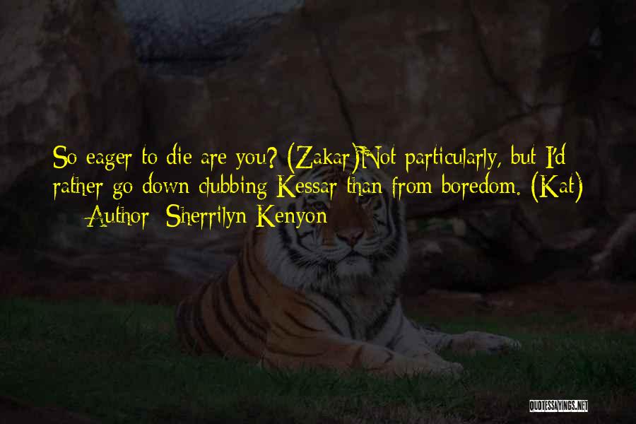 Sherrilyn Kenyon Quotes: So Eager To Die Are You? (zakar)not Particularly, But I'd Rather Go Down Clubbing Kessar Than From Boredom. (kat)