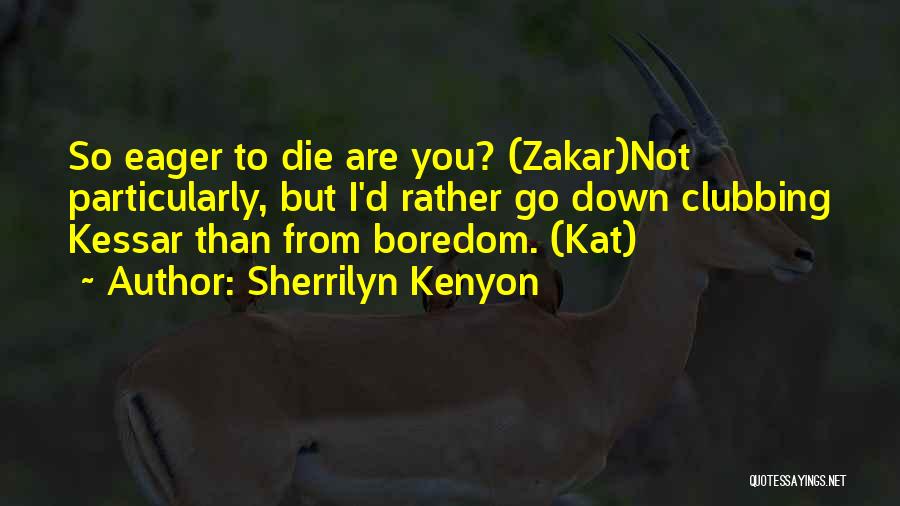 Sherrilyn Kenyon Quotes: So Eager To Die Are You? (zakar)not Particularly, But I'd Rather Go Down Clubbing Kessar Than From Boredom. (kat)