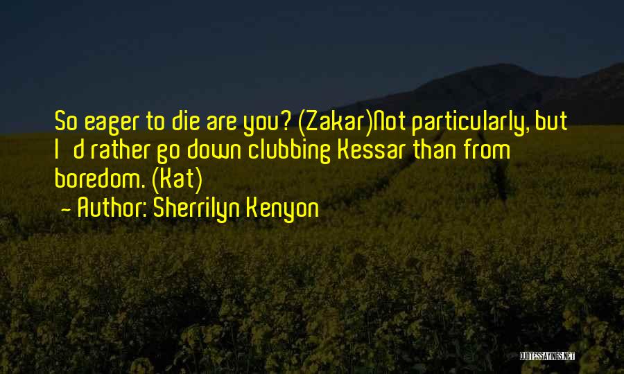 Sherrilyn Kenyon Quotes: So Eager To Die Are You? (zakar)not Particularly, But I'd Rather Go Down Clubbing Kessar Than From Boredom. (kat)
