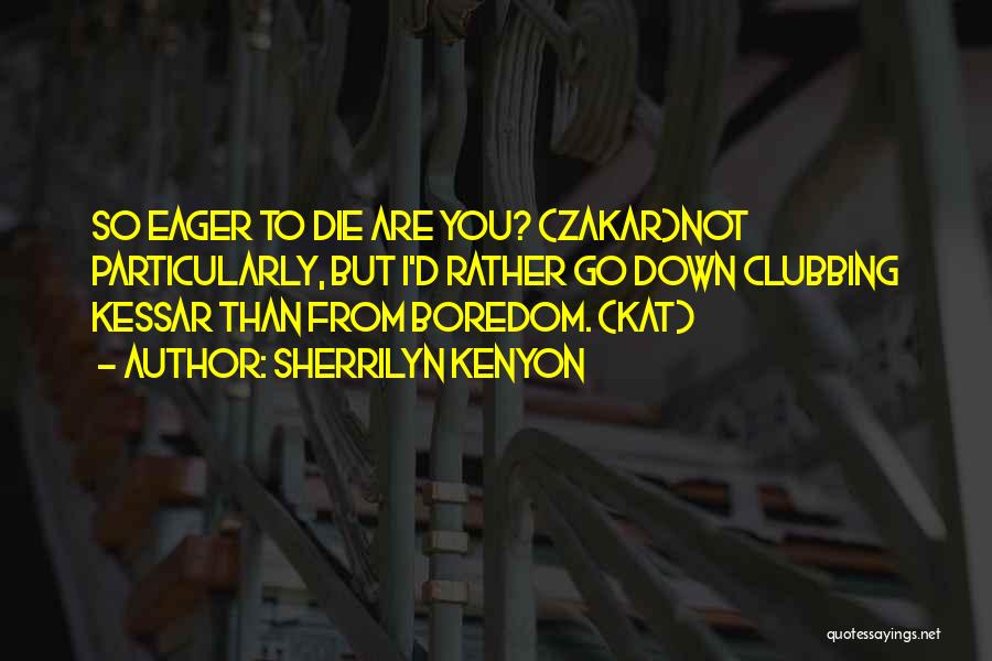 Sherrilyn Kenyon Quotes: So Eager To Die Are You? (zakar)not Particularly, But I'd Rather Go Down Clubbing Kessar Than From Boredom. (kat)