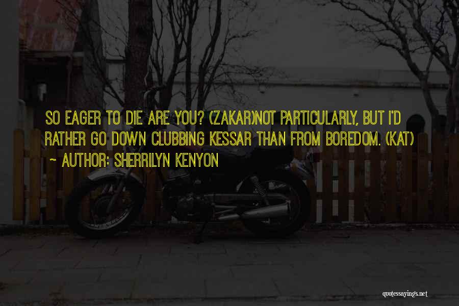 Sherrilyn Kenyon Quotes: So Eager To Die Are You? (zakar)not Particularly, But I'd Rather Go Down Clubbing Kessar Than From Boredom. (kat)