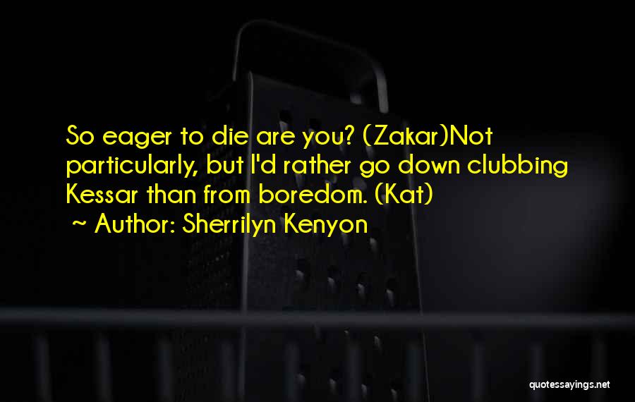 Sherrilyn Kenyon Quotes: So Eager To Die Are You? (zakar)not Particularly, But I'd Rather Go Down Clubbing Kessar Than From Boredom. (kat)