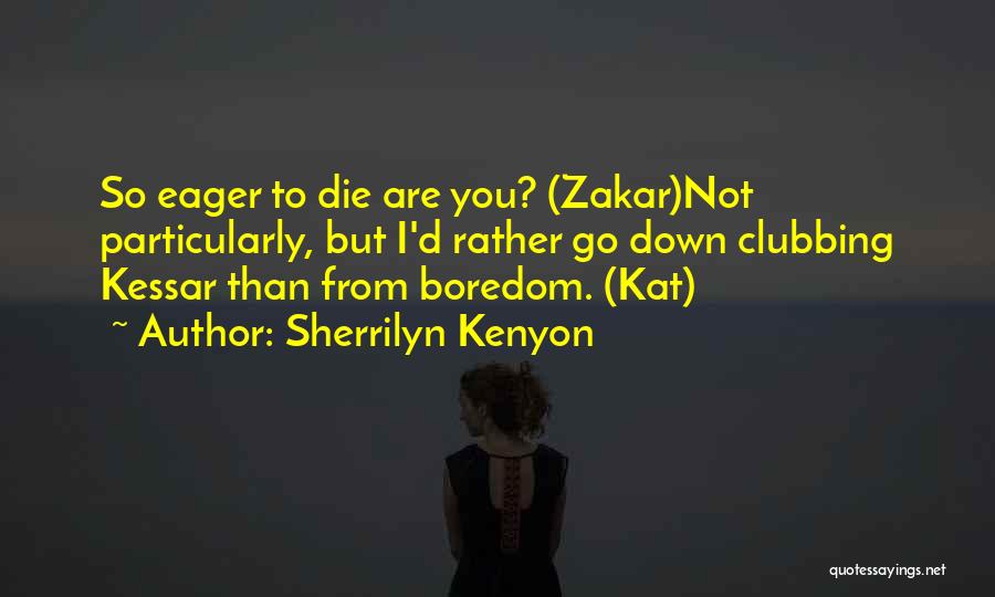 Sherrilyn Kenyon Quotes: So Eager To Die Are You? (zakar)not Particularly, But I'd Rather Go Down Clubbing Kessar Than From Boredom. (kat)