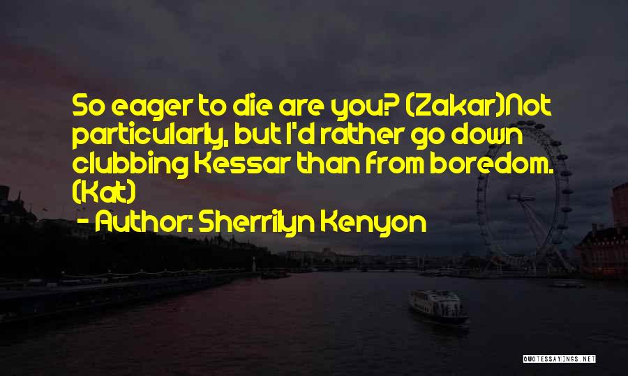 Sherrilyn Kenyon Quotes: So Eager To Die Are You? (zakar)not Particularly, But I'd Rather Go Down Clubbing Kessar Than From Boredom. (kat)