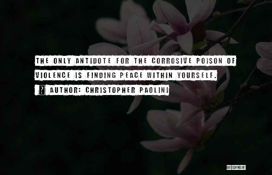 Christopher Paolini Quotes: The Only Antidote For The Corrosive Poison Of Violence Is Finding Peace Within Yourself.