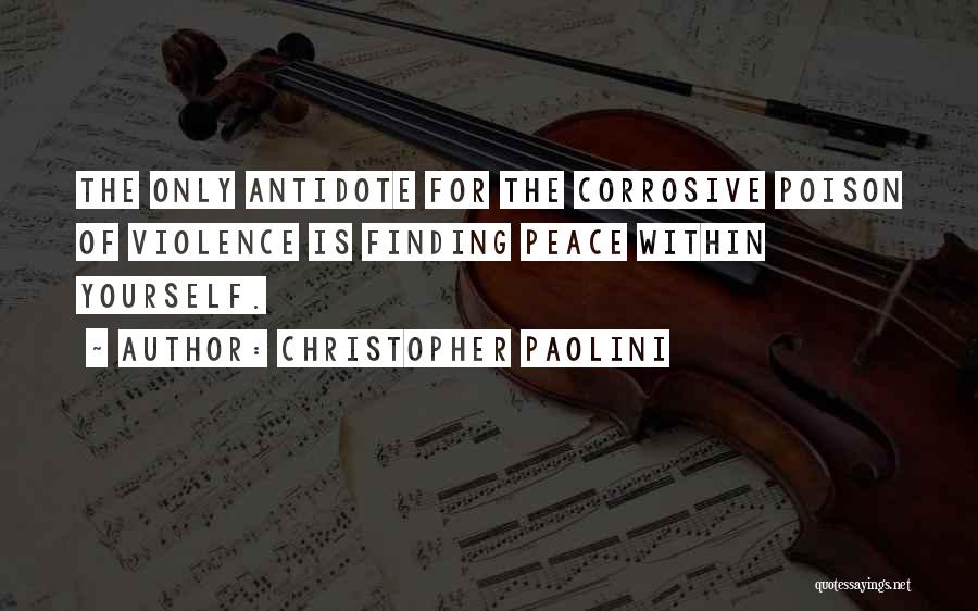 Christopher Paolini Quotes: The Only Antidote For The Corrosive Poison Of Violence Is Finding Peace Within Yourself.