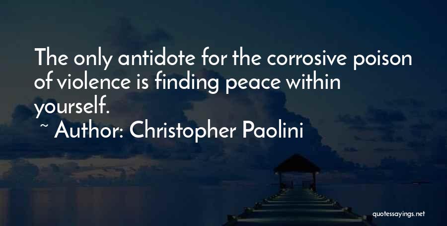 Christopher Paolini Quotes: The Only Antidote For The Corrosive Poison Of Violence Is Finding Peace Within Yourself.