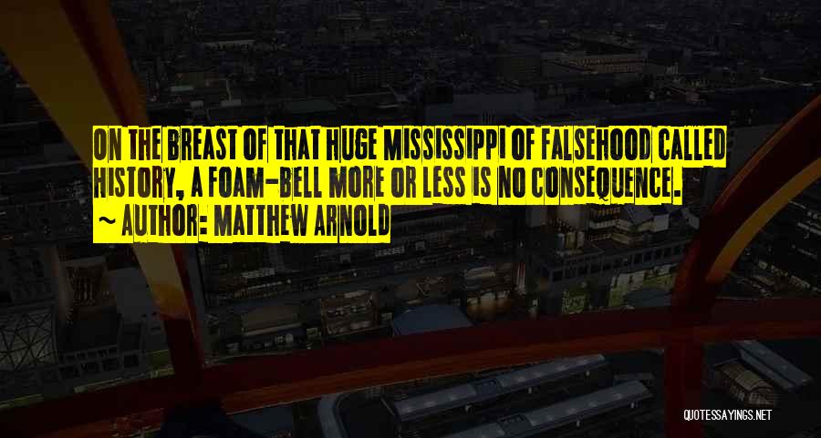 Matthew Arnold Quotes: On The Breast Of That Huge Mississippi Of Falsehood Called History, A Foam-bell More Or Less Is No Consequence.
