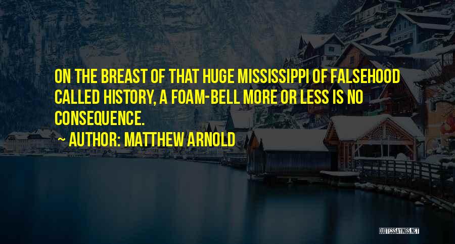 Matthew Arnold Quotes: On The Breast Of That Huge Mississippi Of Falsehood Called History, A Foam-bell More Or Less Is No Consequence.