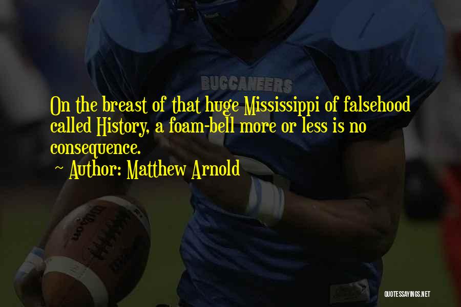 Matthew Arnold Quotes: On The Breast Of That Huge Mississippi Of Falsehood Called History, A Foam-bell More Or Less Is No Consequence.
