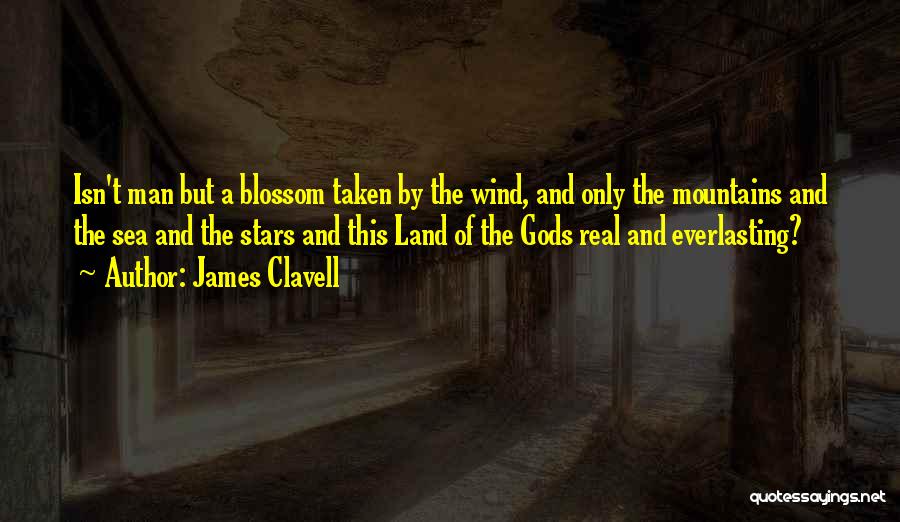 James Clavell Quotes: Isn't Man But A Blossom Taken By The Wind, And Only The Mountains And The Sea And The Stars And