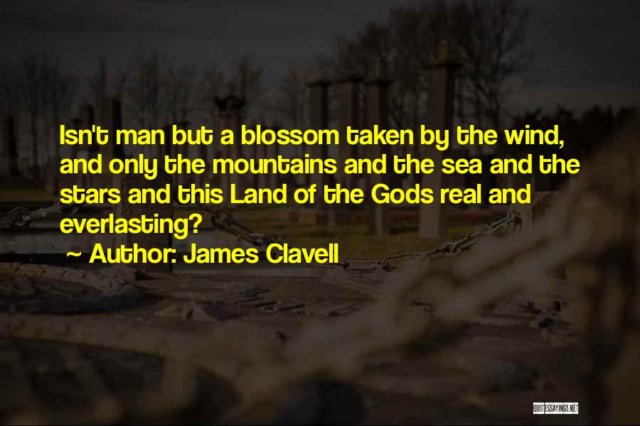James Clavell Quotes: Isn't Man But A Blossom Taken By The Wind, And Only The Mountains And The Sea And The Stars And