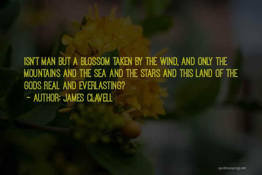 James Clavell Quotes: Isn't Man But A Blossom Taken By The Wind, And Only The Mountains And The Sea And The Stars And