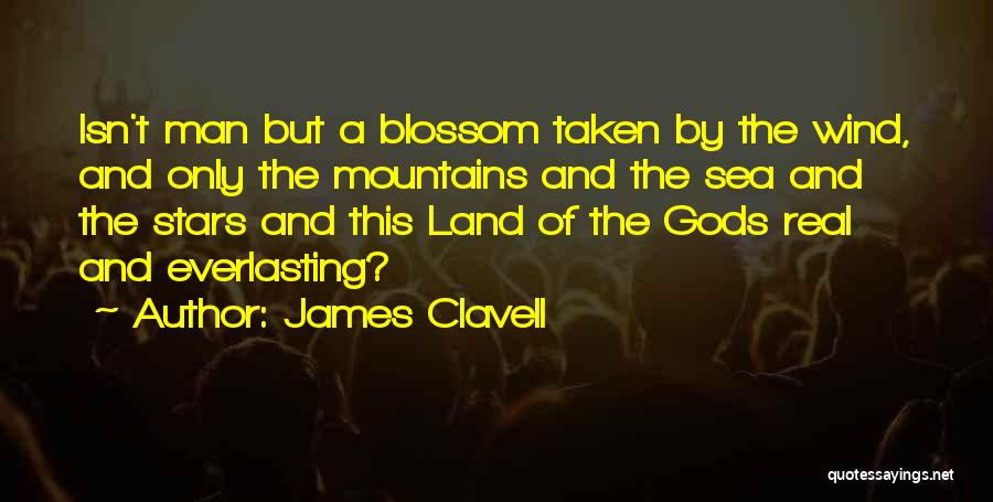 James Clavell Quotes: Isn't Man But A Blossom Taken By The Wind, And Only The Mountains And The Sea And The Stars And
