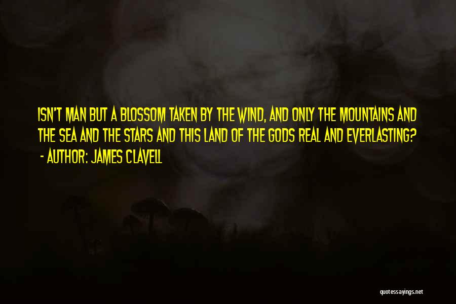 James Clavell Quotes: Isn't Man But A Blossom Taken By The Wind, And Only The Mountains And The Sea And The Stars And
