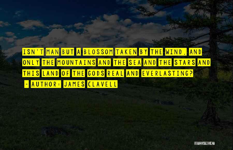 James Clavell Quotes: Isn't Man But A Blossom Taken By The Wind, And Only The Mountains And The Sea And The Stars And