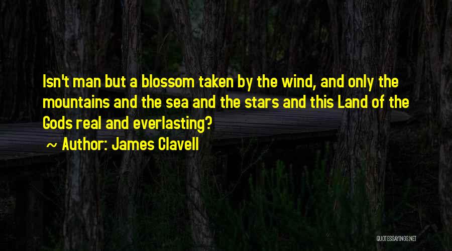 James Clavell Quotes: Isn't Man But A Blossom Taken By The Wind, And Only The Mountains And The Sea And The Stars And