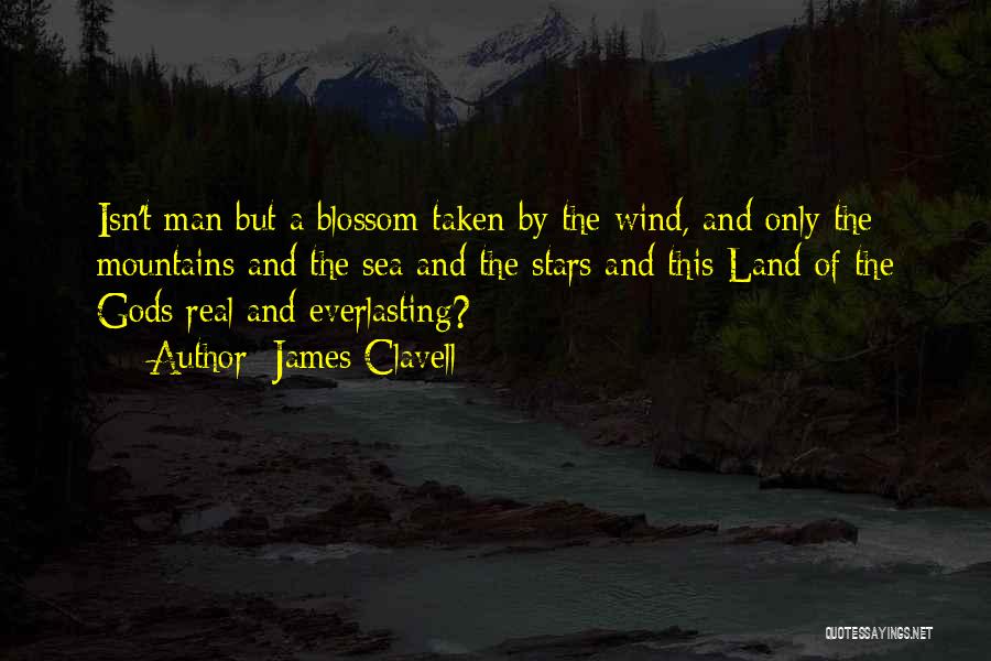 James Clavell Quotes: Isn't Man But A Blossom Taken By The Wind, And Only The Mountains And The Sea And The Stars And