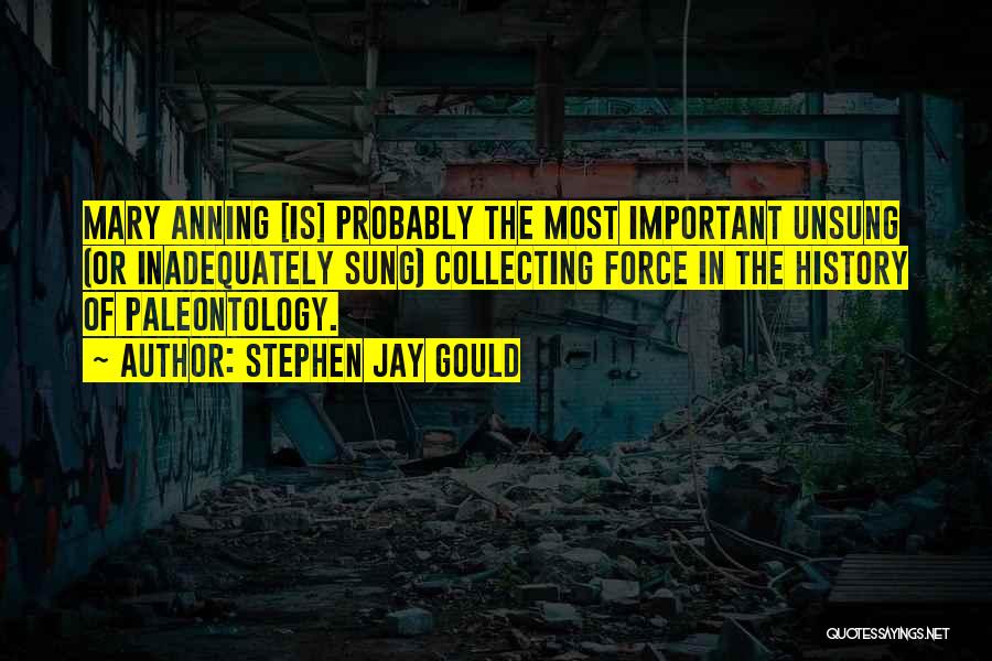 Stephen Jay Gould Quotes: Mary Anning [is] Probably The Most Important Unsung (or Inadequately Sung) Collecting Force In The History Of Paleontology.
