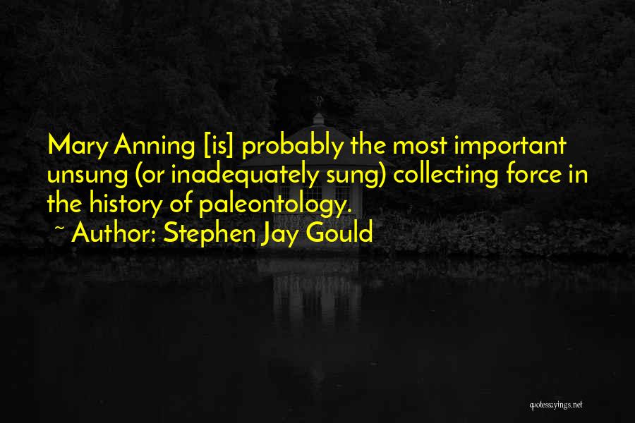 Stephen Jay Gould Quotes: Mary Anning [is] Probably The Most Important Unsung (or Inadequately Sung) Collecting Force In The History Of Paleontology.