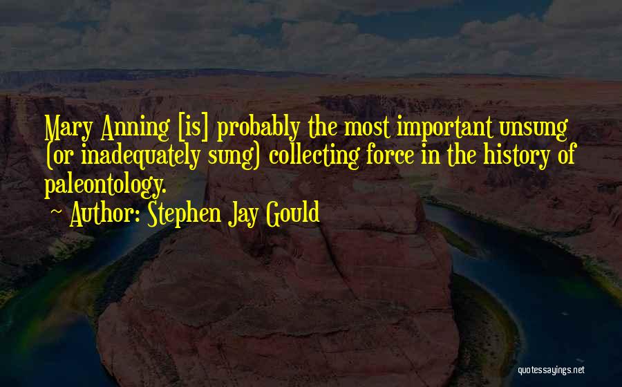 Stephen Jay Gould Quotes: Mary Anning [is] Probably The Most Important Unsung (or Inadequately Sung) Collecting Force In The History Of Paleontology.