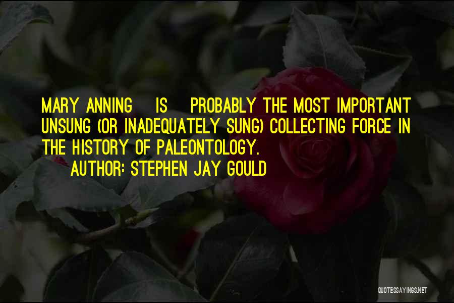 Stephen Jay Gould Quotes: Mary Anning [is] Probably The Most Important Unsung (or Inadequately Sung) Collecting Force In The History Of Paleontology.