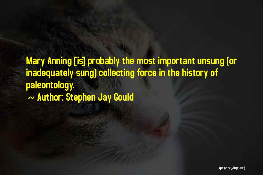 Stephen Jay Gould Quotes: Mary Anning [is] Probably The Most Important Unsung (or Inadequately Sung) Collecting Force In The History Of Paleontology.
