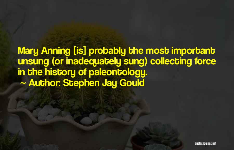 Stephen Jay Gould Quotes: Mary Anning [is] Probably The Most Important Unsung (or Inadequately Sung) Collecting Force In The History Of Paleontology.