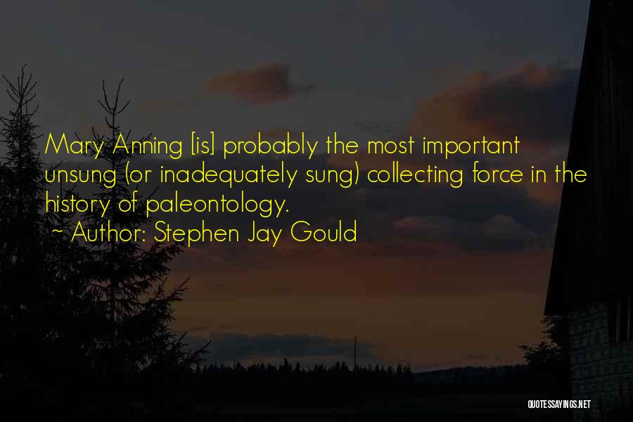 Stephen Jay Gould Quotes: Mary Anning [is] Probably The Most Important Unsung (or Inadequately Sung) Collecting Force In The History Of Paleontology.