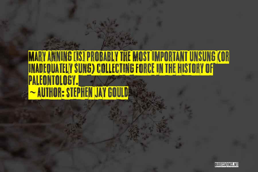Stephen Jay Gould Quotes: Mary Anning [is] Probably The Most Important Unsung (or Inadequately Sung) Collecting Force In The History Of Paleontology.