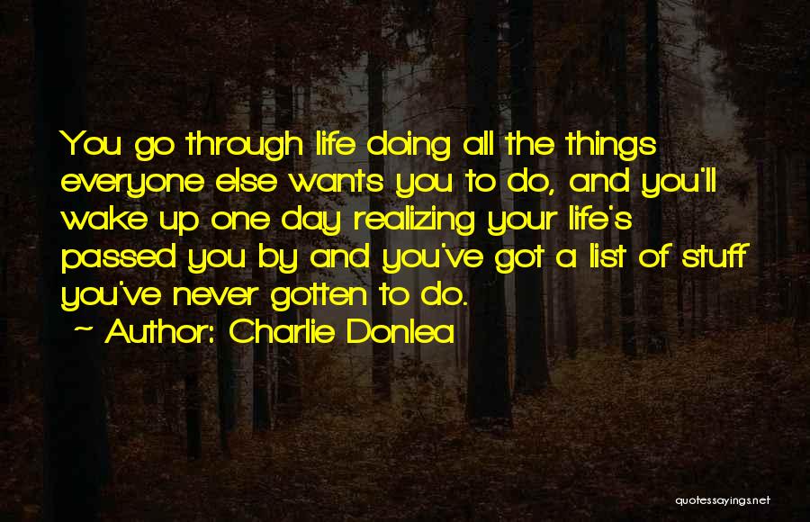 Charlie Donlea Quotes: You Go Through Life Doing All The Things Everyone Else Wants You To Do, And You'll Wake Up One Day