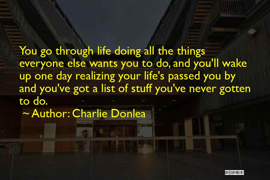 Charlie Donlea Quotes: You Go Through Life Doing All The Things Everyone Else Wants You To Do, And You'll Wake Up One Day