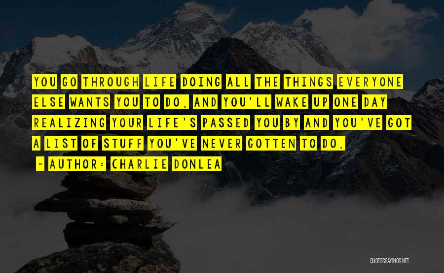 Charlie Donlea Quotes: You Go Through Life Doing All The Things Everyone Else Wants You To Do, And You'll Wake Up One Day