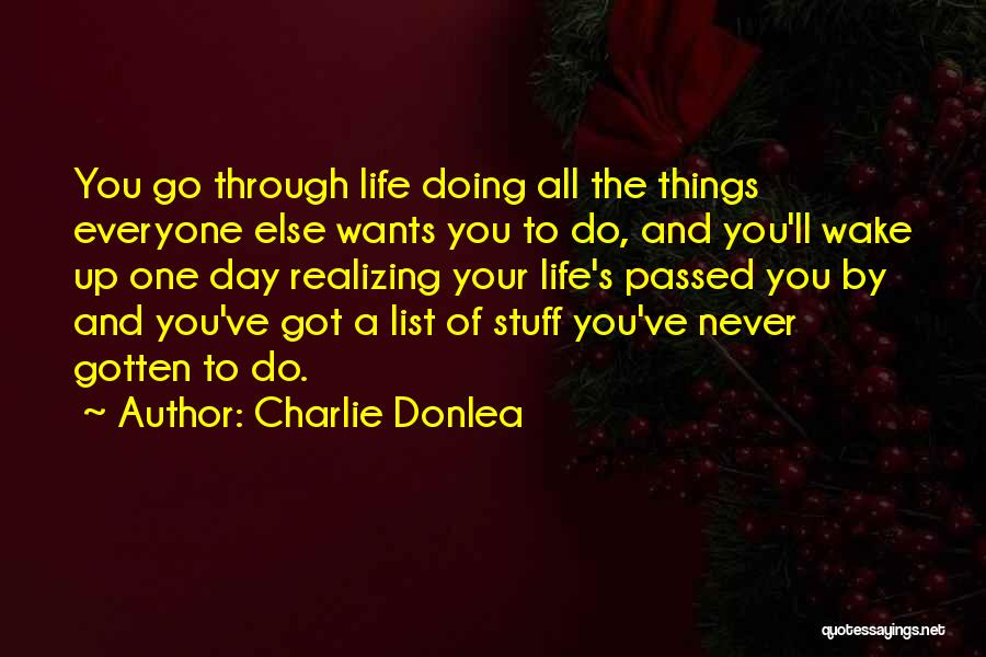 Charlie Donlea Quotes: You Go Through Life Doing All The Things Everyone Else Wants You To Do, And You'll Wake Up One Day