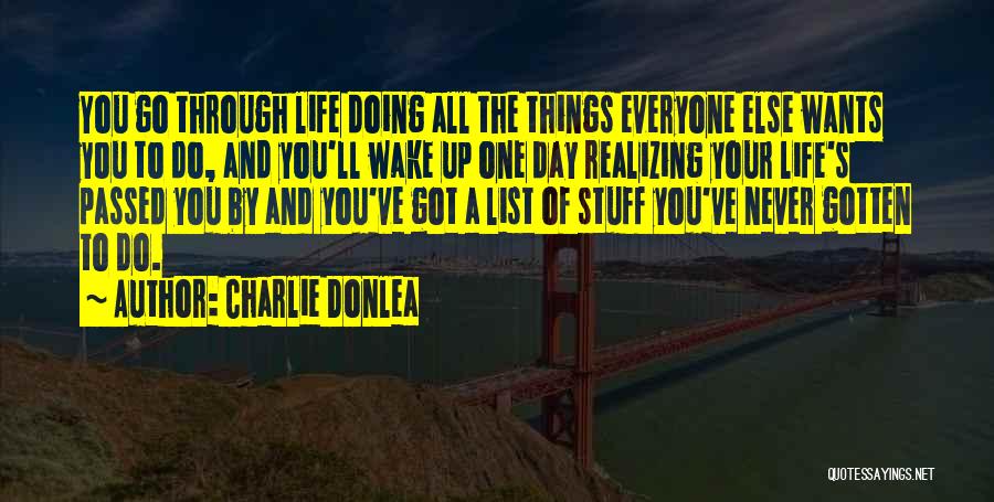 Charlie Donlea Quotes: You Go Through Life Doing All The Things Everyone Else Wants You To Do, And You'll Wake Up One Day