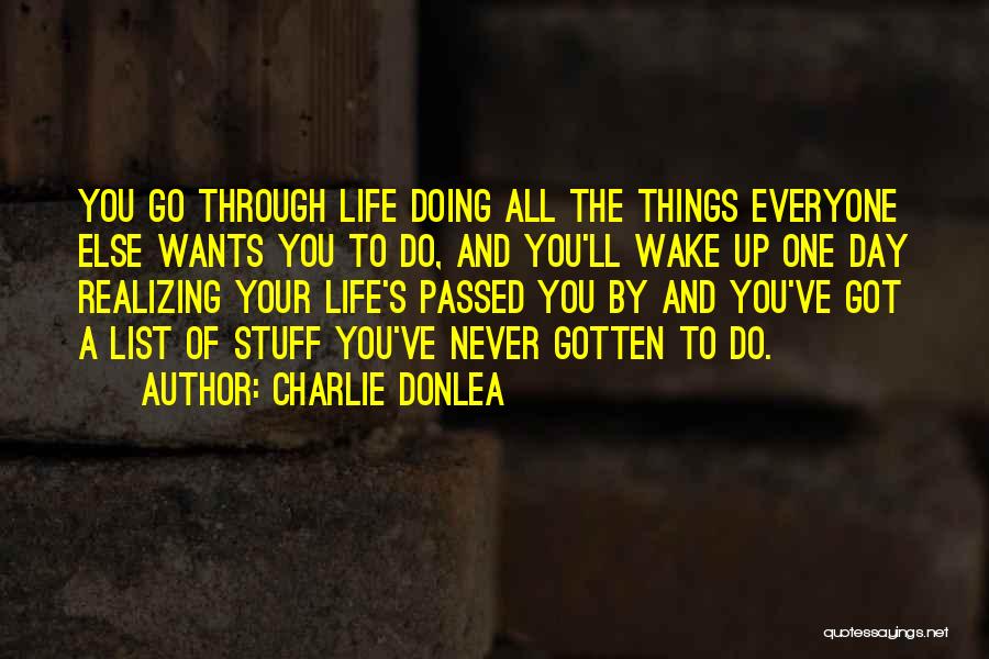 Charlie Donlea Quotes: You Go Through Life Doing All The Things Everyone Else Wants You To Do, And You'll Wake Up One Day