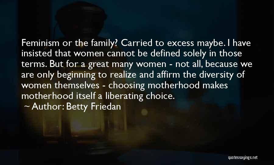 Betty Friedan Quotes: Feminism Or The Family? Carried To Excess Maybe. I Have Insisted That Women Cannot Be Defined Solely In Those Terms.