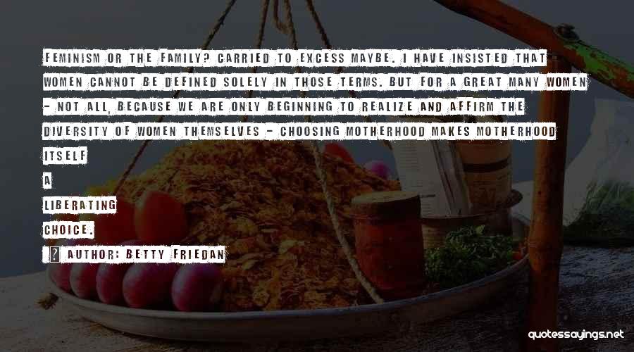 Betty Friedan Quotes: Feminism Or The Family? Carried To Excess Maybe. I Have Insisted That Women Cannot Be Defined Solely In Those Terms.