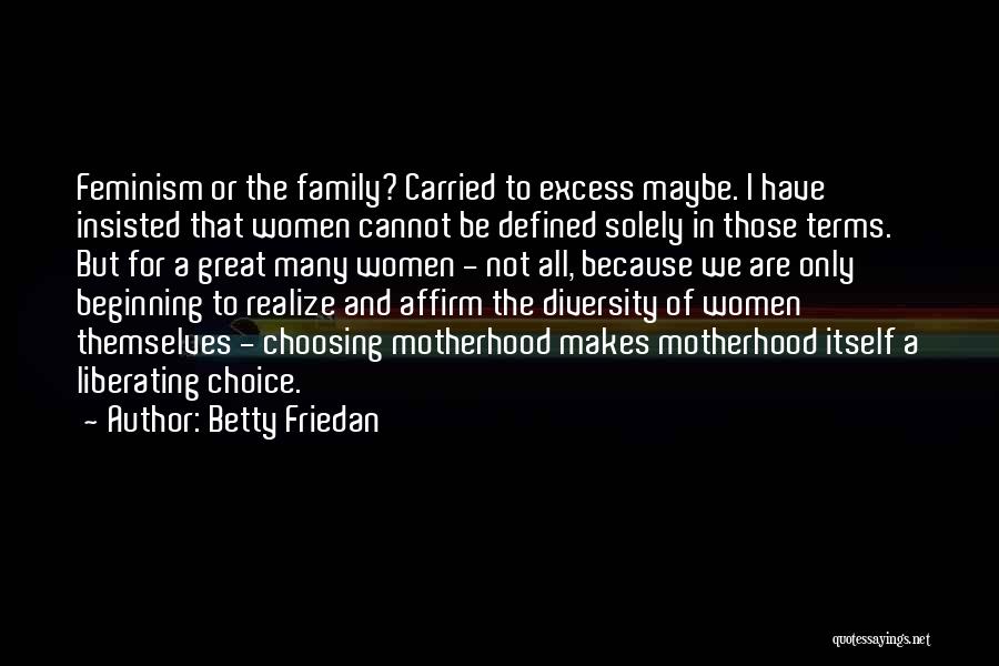 Betty Friedan Quotes: Feminism Or The Family? Carried To Excess Maybe. I Have Insisted That Women Cannot Be Defined Solely In Those Terms.