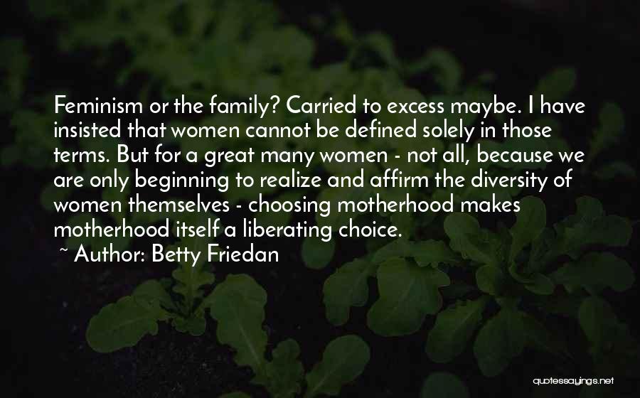 Betty Friedan Quotes: Feminism Or The Family? Carried To Excess Maybe. I Have Insisted That Women Cannot Be Defined Solely In Those Terms.