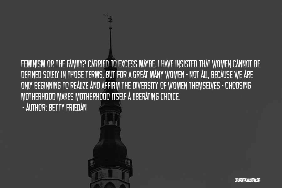 Betty Friedan Quotes: Feminism Or The Family? Carried To Excess Maybe. I Have Insisted That Women Cannot Be Defined Solely In Those Terms.