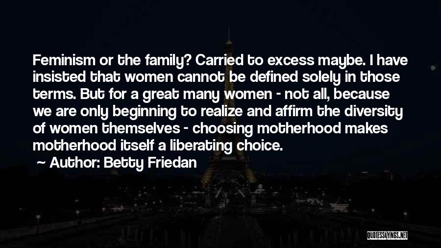 Betty Friedan Quotes: Feminism Or The Family? Carried To Excess Maybe. I Have Insisted That Women Cannot Be Defined Solely In Those Terms.