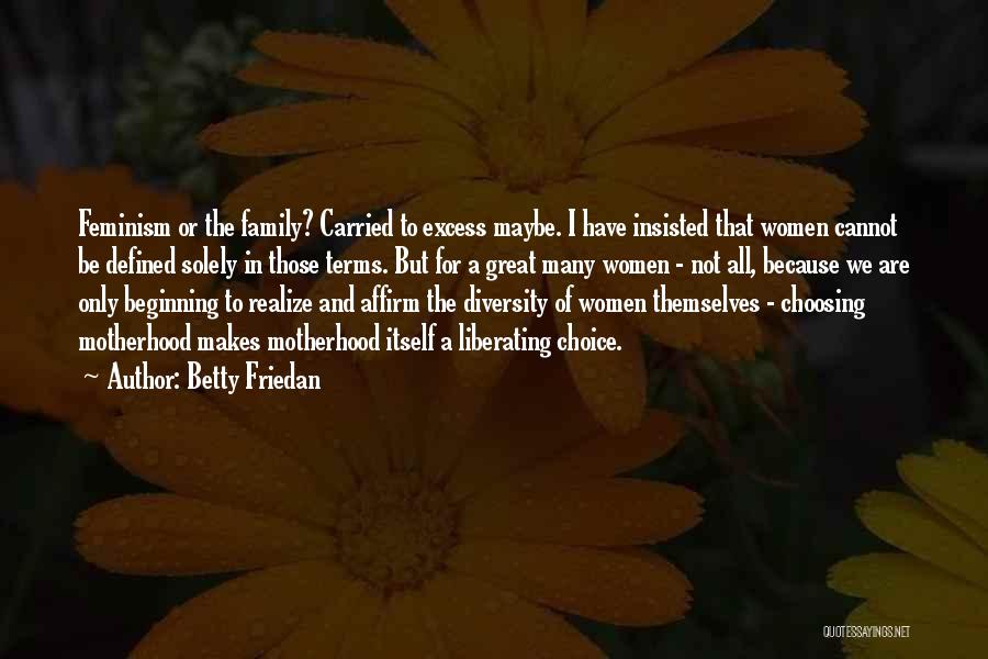 Betty Friedan Quotes: Feminism Or The Family? Carried To Excess Maybe. I Have Insisted That Women Cannot Be Defined Solely In Those Terms.