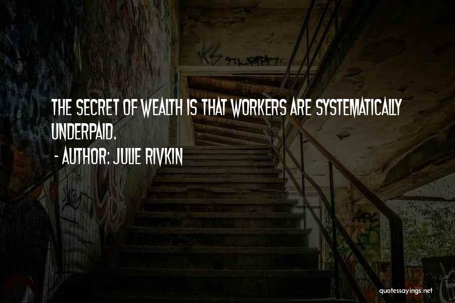 Julie Rivkin Quotes: The Secret Of Wealth Is That Workers Are Systematically Underpaid.
